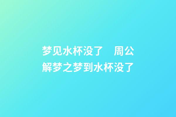 梦见水杯没了　周公解梦之梦到水杯没了